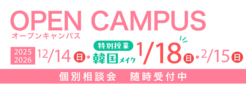 オープンキャンパス 12/14(日)・特別授業　韓国メイク　1/18(日)・2/15(日)　個別相談会随時受付中